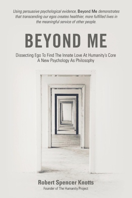 Beyond Me: Dissecting Ego To Find The Innate Love At Humanitys Core (A New Psychology As Philosophy)