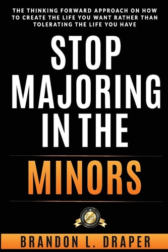 Stop Majoring In The Minors The Thinking Forward Approach On How To Create The Life You Want Rather Than Tolerating The Life You Have
