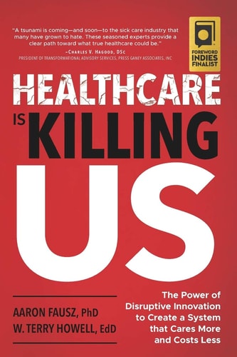Healthcare is Killing Us The Power of Disruptive Innovation to Create a System that Cares More and Costs Less