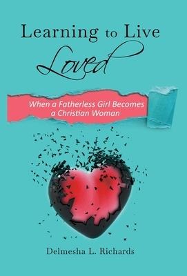 Learning to Live Loved: When a Fatherless Girl Becomes a Christian Woman