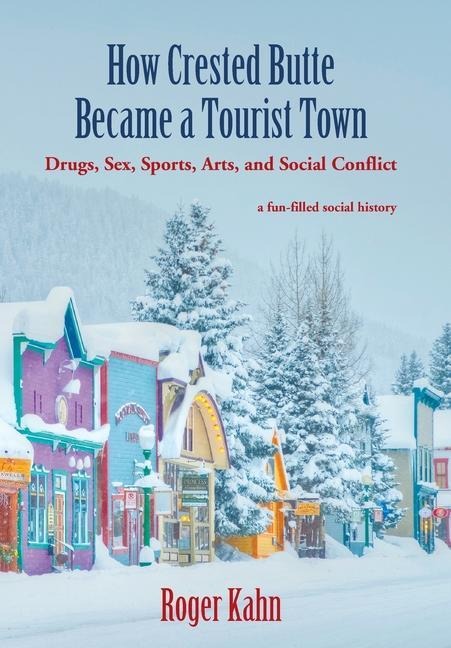How Crested Butte Became a Tourist Town Drugs, Sex, Sports, Arts, and Social Conflict
