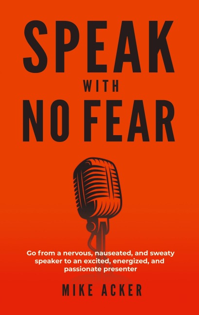 Speak With No Fear: Go from a nervous, nauseated, and sweaty speaker to an excited, energized, and passionate presenter