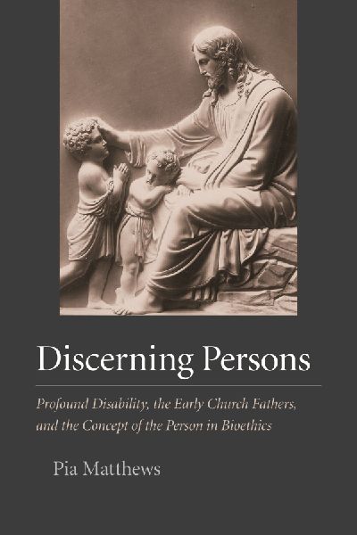 Discerning Persons: Profound Disability, the Early Church Fathers, and the Concept of the Person in Bioethics