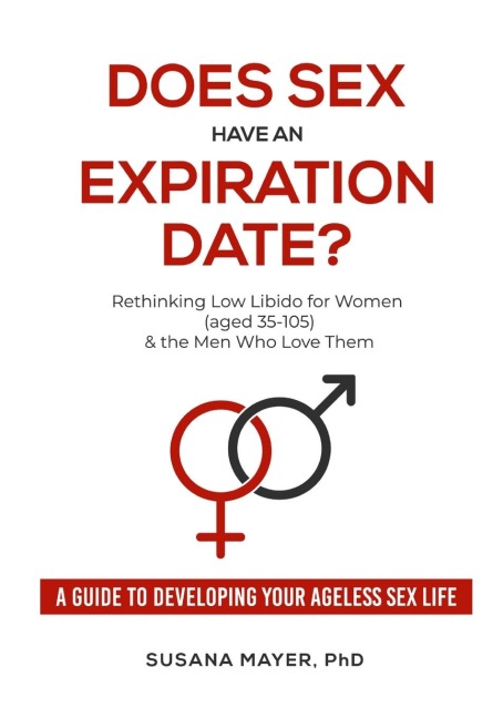 Does Sex Have an Expiration Date? Rethinking Low Libido for Women (aged 35-105) & the Men who Love Them : a Guide to Developing Your Ageless Sex Life