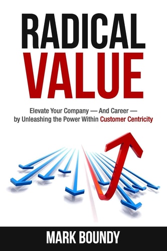 Radical Value How to Take Your Company to the Next Level Through Radical Customer Centricity
