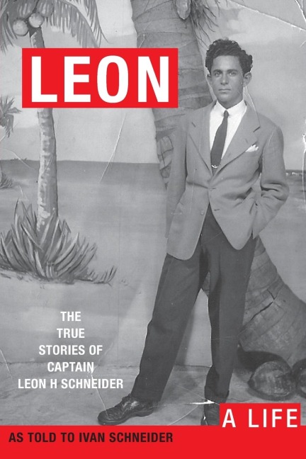 LEON: A LIFE. The True Stories of Captain Leon H Schneider