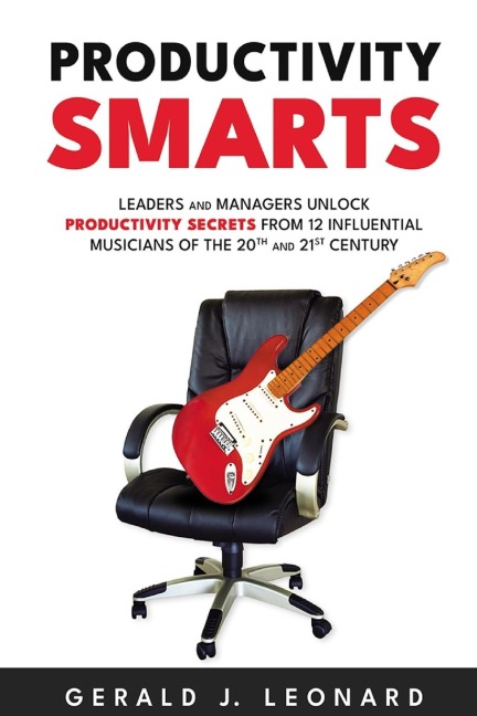 Productivity Smarts: Leaders and Managers Unlock Productivity Secrets from 12 Influential Musicians of the 20th and 21st Century