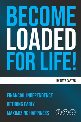 Become Loaded for Life Financial Independence, Retiring Early, Maximizing Happiness