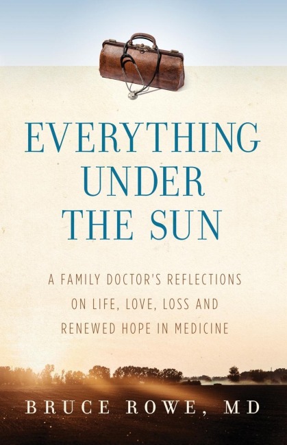 Everything Under the Sun: A Family Doctors Reflections on Life, Love, Loss and Renewed Hope in Medicine