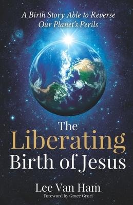 The Liberating Birth of Jesus: A Birth Story Able to Reverse Our Planets Perils