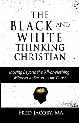 The Black-And-White Thinking Christian Moving Beyond the 'All Or Nothing' Mindset to Become Like Christ