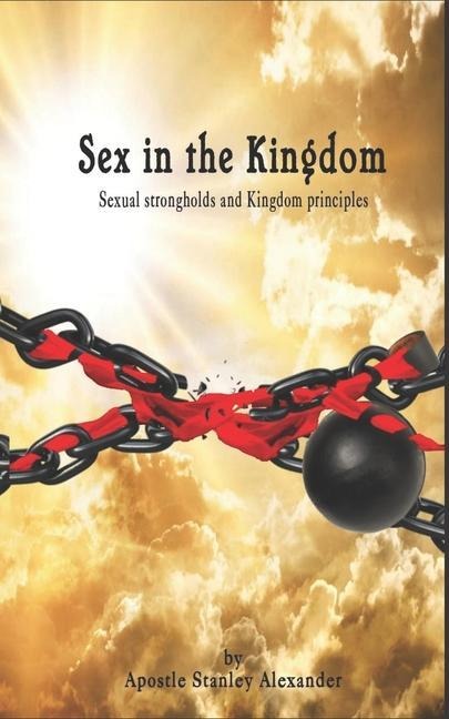 Sex in the Kingdom Sexual Strongholds and Kingdom Principles