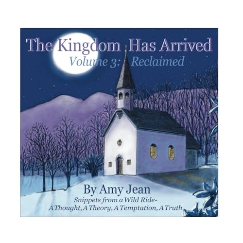 The Kingdom Has Arrived Volume 3 Reclaimed Snippets from a Wild Ride - A Thought, A Theory, A Temptation, A Truth