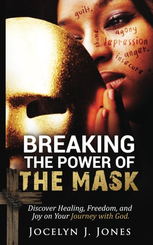 Breaking the Power of the Mask Discover Healing, Freedom, and Joy on Your Journey with God