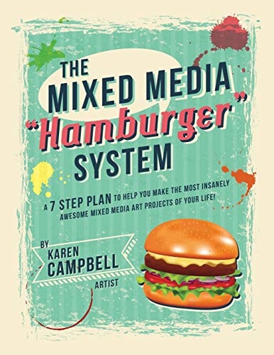 The Mixed Media Hamburger System A 7 Step Plan to Help You Make the Most Insanely Awesome Mixed Media Art Projects of Your Life!