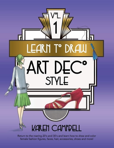 Learn to Draw Art Deco Style Vol. 1 Return to the Roaring 20's and 30's and Learn How to Draw and Color Female Fashion Figures, Faces, Hair, Accessories, Shoes and MORE!