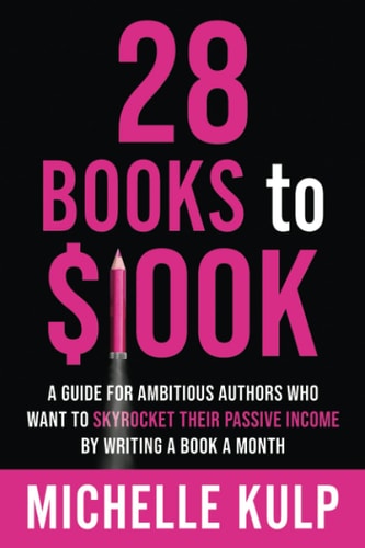28 Books to $100K A Guide for Ambitious Authors Who Want to Skyrocket Their Passive Income By Writing a Book a Month