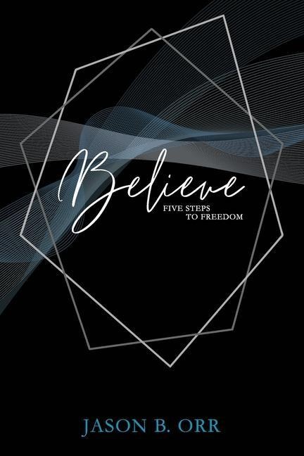 Believe: Five Steps to Freedom
