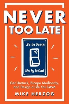 Never Too Late: Get Unstuck, Escape Mediocrity, and Design a Life You Love