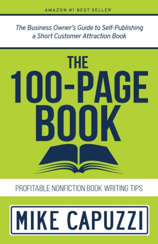 The 100-Page Book The Business Owner's Guide to Self-Publishing a Short Customer Attraction Book