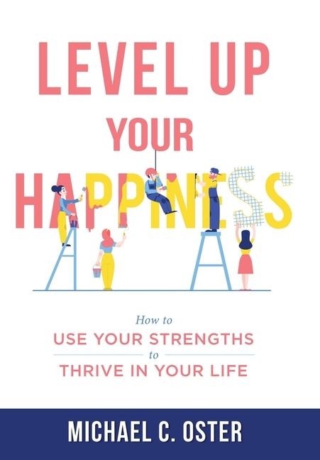 Level Up Your Happiness: How to Use your Strengths to Thrive in Your Life