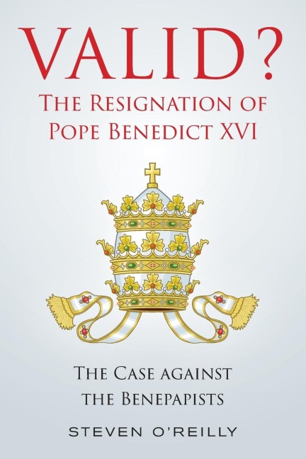 Valid? The Resignation of Pope Benedict XVI: The Case against the Benepapists