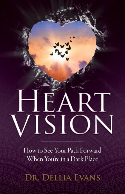 Heart Vision: How to See Your Path Forward When Youre in a Dark Place