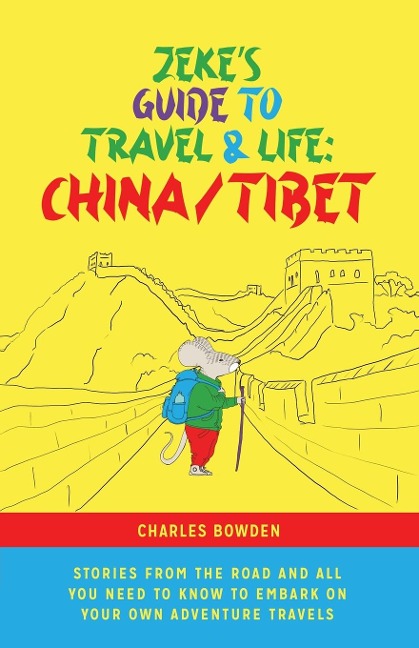 Zekes Guide to Travel and Life: China/Tibet Stories From the  Road and All You Need to Know to Embark on Your Own Adventure Travels