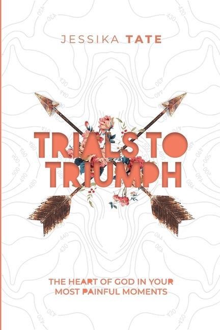 Trials to Triumph: The Heart of God In Your Hardest Moments