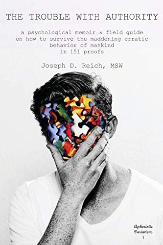 The Trouble with Authority A Psychological Memoir and Field Guide on How to Survive the Maddening Erratic Behavior of Mankind