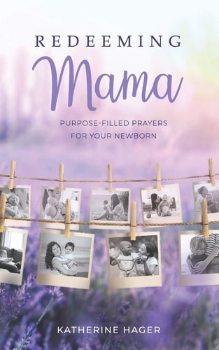 Redeeming Mama Purpose-Filled Prayers for Your Newborn