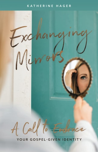 Exchanging Mirrors A Call to Embrace Your Gospel-Given Identity