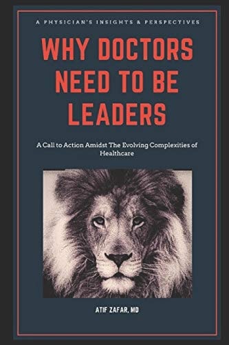 Why Doctors Need To Be Leaders. A Call To Action Amidst The Evolving Complexities of Healthcare.