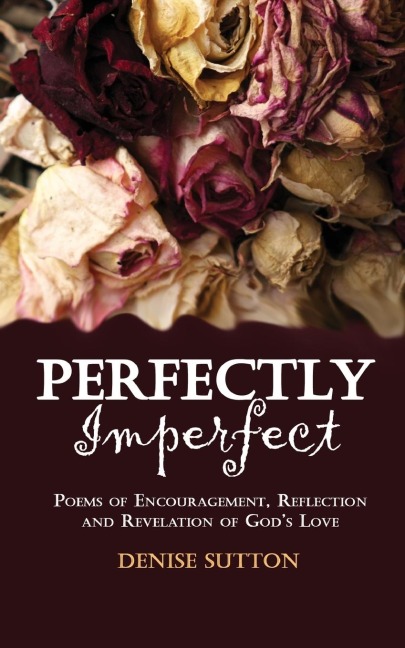 Perfectly Imperfect: Poems of Encouragement, Reflection and Revelation of Gods Love