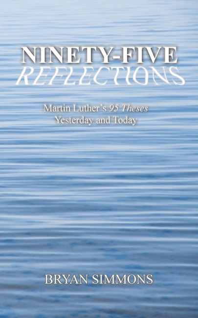 Ninety-Five Reflections: Martin Luthers 95 Theses Yesterday and Today