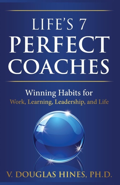 Lifes 7 Perfect Coaches: Winning Habits for Work, Learning, Leadership, and Life