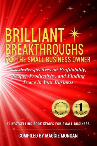 Brilliant Breakthroughs for the Small Business Owner Fresh Perspectives on Profitability, People, Productivity, and Finding Peace in Your Business