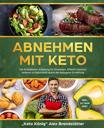 Abnehmen Mit Keto Die Schnellstart Anleitung Für Einsteiger. Effektiv Gewicht Verlieren in Rekordzeit Durch Die Ketogene Ernährung - Inkl. 14 Tage Diät