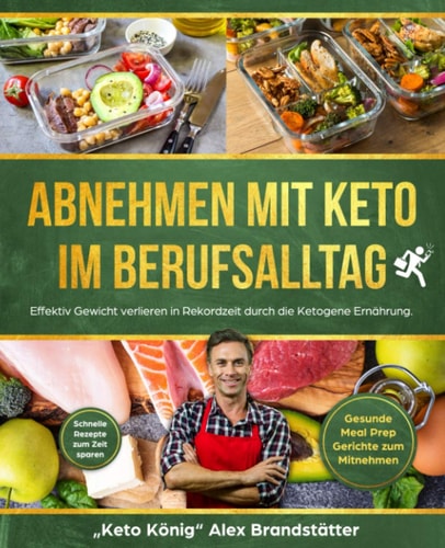 Abnehmen mit Keto im Berufsalltag Effektiv Gewicht verlieren in Rekordzeit durch die Ketogene Ernährung. Schnelle Rezepte zum Zeit sparen - Gesunde Meal Prep Gerichte zum Mitnehmen