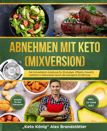 Abnehmen Mit Keto (Mixversion) Die Schnellstart Anleitung Für Einsteiger. Effektiv Gewicht Verlieren in Rekordzeit Durch Die Ketogene Ernährung - Rezepte Für Den Thermomix - Inkl. 14 Tage Diät