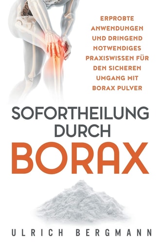Sofortheilung Durch Borax Erprobte Anwendungen und Dringend Notwendiges Praxiswissen Für Den Sicheren Umgang Mit Borax Pulver