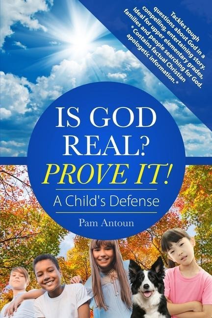 Is God Real? Prove It! A Childs Defense: A fun story with factual Christian apologetics ideal for upper elementary children and families. *Contains f
