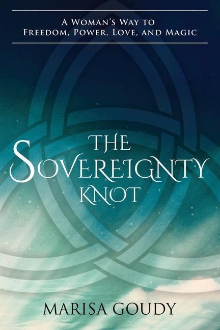The Sovereignty Knot: A Womans Way to Freedom, Power, Love, and Magic