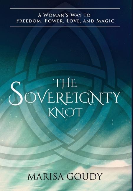 The Sovereignty Knot: A Womans Way to Freedom, Power, Love, and Magic