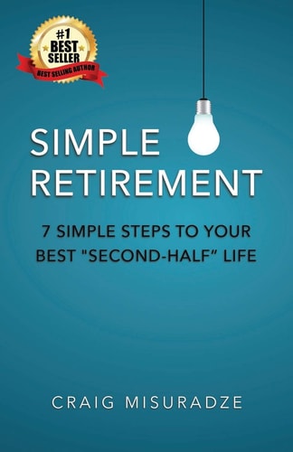 Simple Retirement 7 Simple Steps to Your Best Second-Half Life