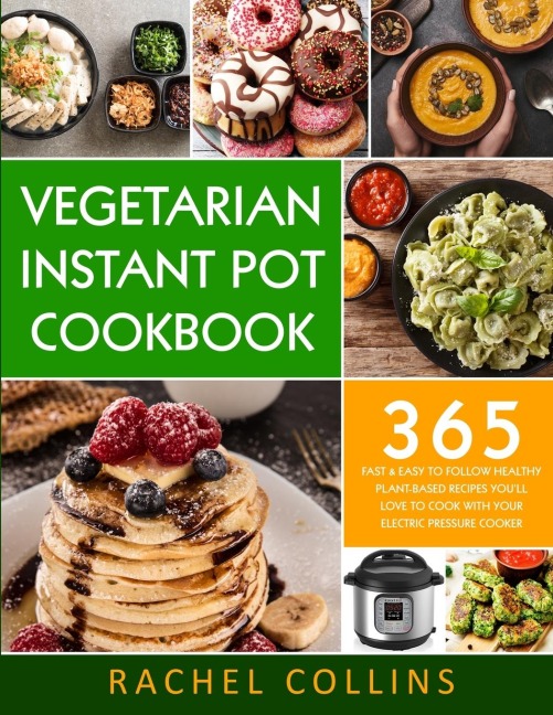 Vegetarian Instant Pot Cookbook: 365 Fast & Easy to Follow Healthy Plant-Based Recipes Youll Love to Cook with Your Electric Pressure Cooker