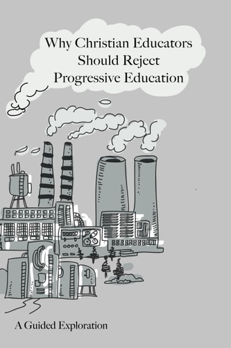 Why Christian Educators Should Reject Progressive Education A Guided Exploration