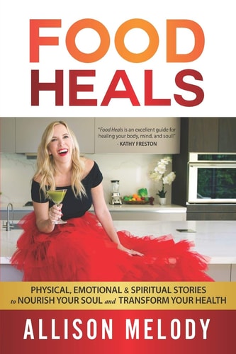 Food Heals Physical, Emotional, and Spiritual Healing Stories to Nourish Your Soul and Transform Your Health