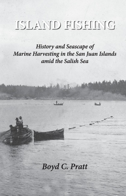 Island FIshing: History and Seascape of Marine Harvesting in the San Juan Islands amid the Salish Sea 2nd Edition