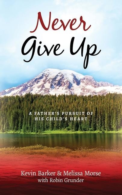 Never Give Up: A Fathers Pursuit of His Childs Heart